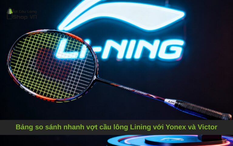 Bảng so sánh nhanh vợt cầu lông Lining với Yonex và Victor