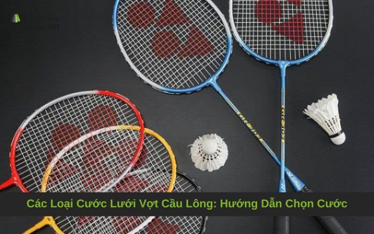 Các Loại Cước Lưới Vợt Cầu Lông: Hướng Dẫn Chọn Cước Toàn Diện
