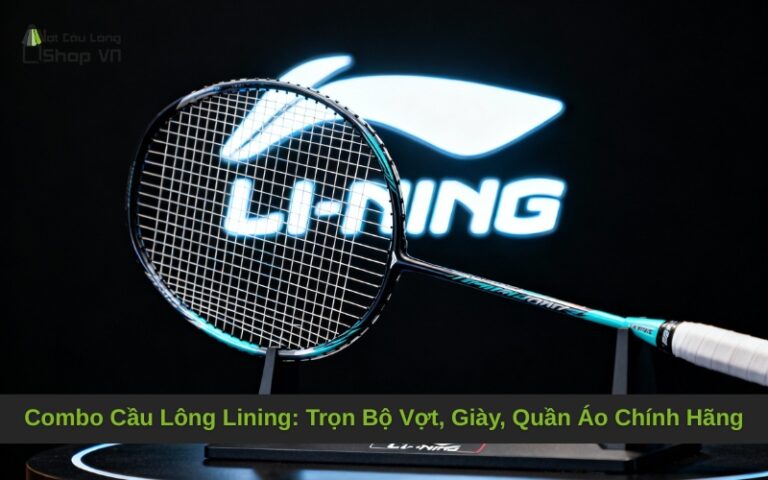 Combo Cầu Lông Lining: Trọn Bộ Vợt, Giày, Quần Áo Chính Hãng