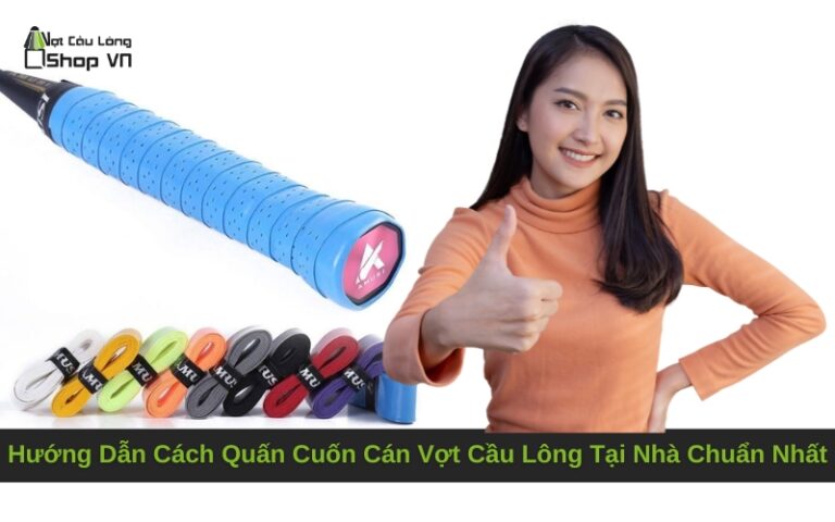 Hướng Dẫn Cách Quấn Cuốn Cán Vợt Cầu Lông Tại Nhà Chuẩn Nhất