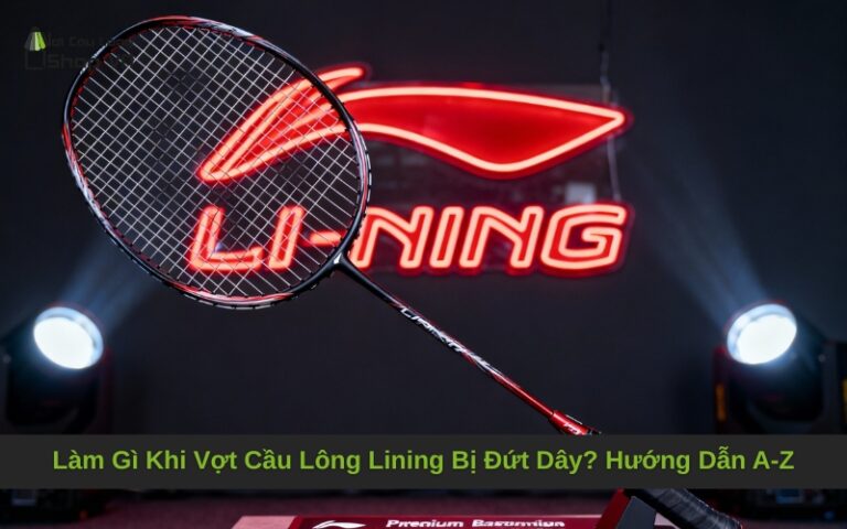 Làm Gì Khi Vợt Cầu Lông Lining Bị Đứt Dây? Hướng Dẫn A-Z