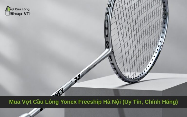 Mua Vợt Cầu Lông Yonex Freeship Hà Nội (Uy Tín, Chính Hãng)