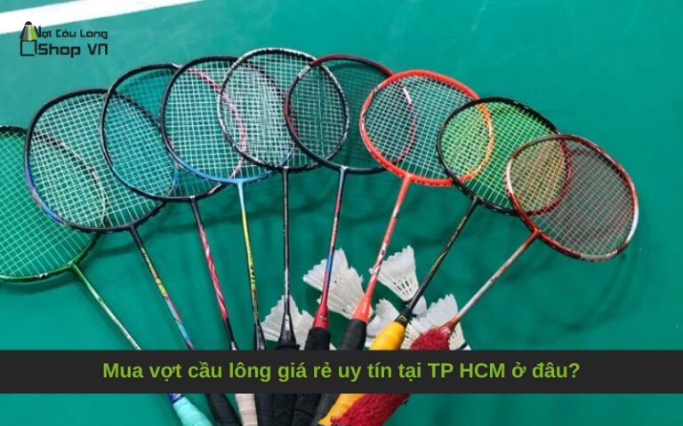 Mua vợt cầu lông giá rẻ uy tín tại TP HCM ở đâu?