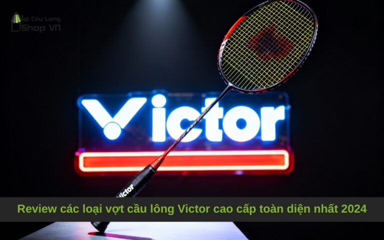 Review các loại vợt cầu lông Victor cao cấp toàn diện nhất 2025