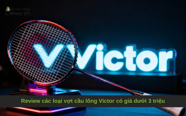 Review các loại vợt cầu lông Victor có giá dưới 3 triệu