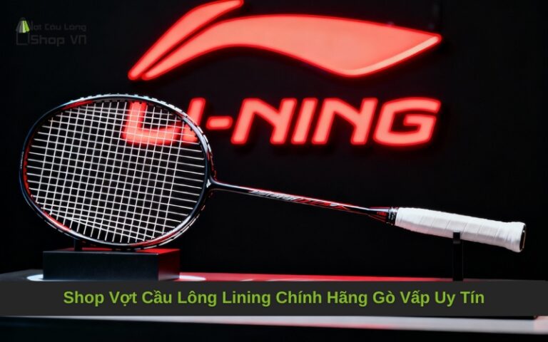 Shop Vợt Cầu Lông Lining Chính Hãng Gò Vấp Uy Tín