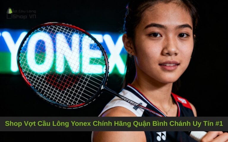 Shop Vợt Cầu Lông Yonex Chính Hãng Quận Bình Chánh Uy Tín #1