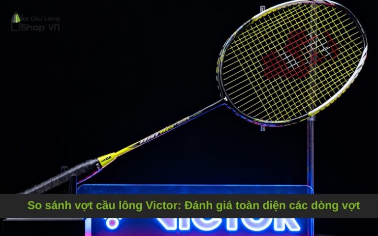 So sánh vợt cầu lông Victor: Đánh giá toàn diện các dòng vợt
