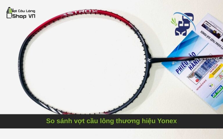 So sánh vợt cầu lông thương hiệu Yonex