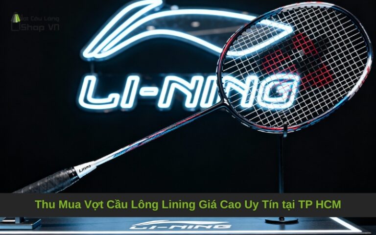 Thu Mua Vợt Cầu Lông Lining Giá Cao Uy Tín tại TP HCM