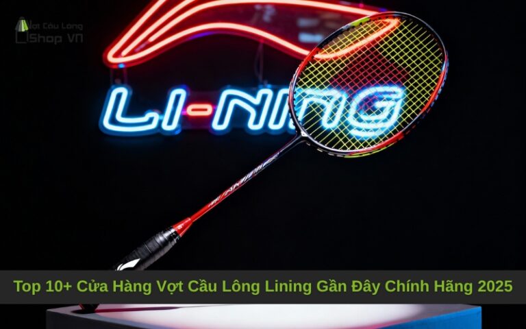 Top 10+ Cửa Hàng Vợt Cầu Lông Lining Gần Đây Chính Hãng 2025