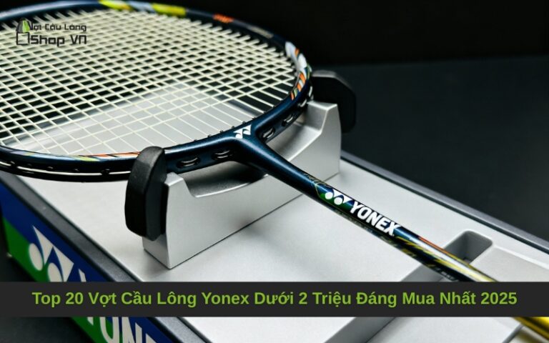 Top 20 Vợt Cầu Lông Yonex Dưới 2 Triệu Đáng Mua Nhất 2025