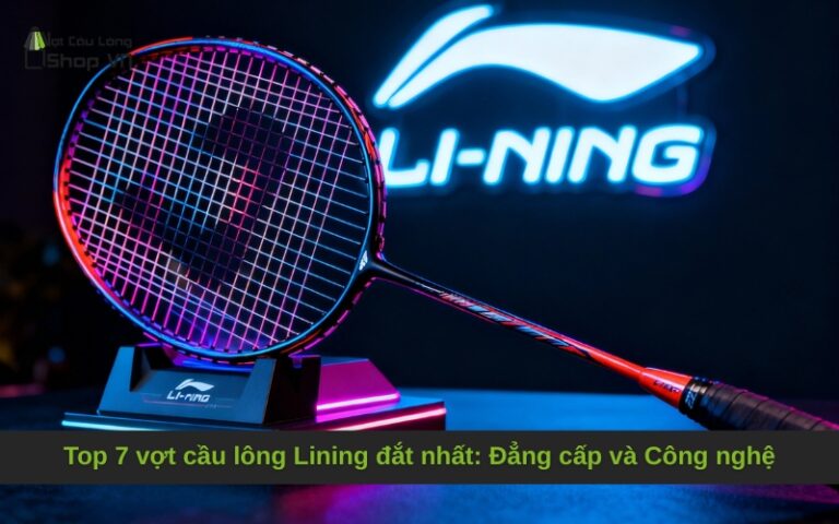 Top 7 vợt cầu lông Lining đắt nhất: Đẳng cấp và Công nghệ