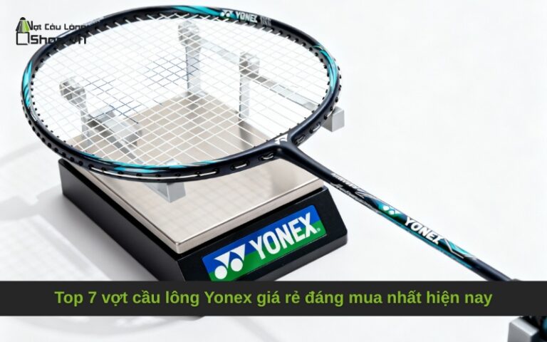 Top 7 vợt cầu lông Yonex giá rẻ đáng mua nhất hiện nay