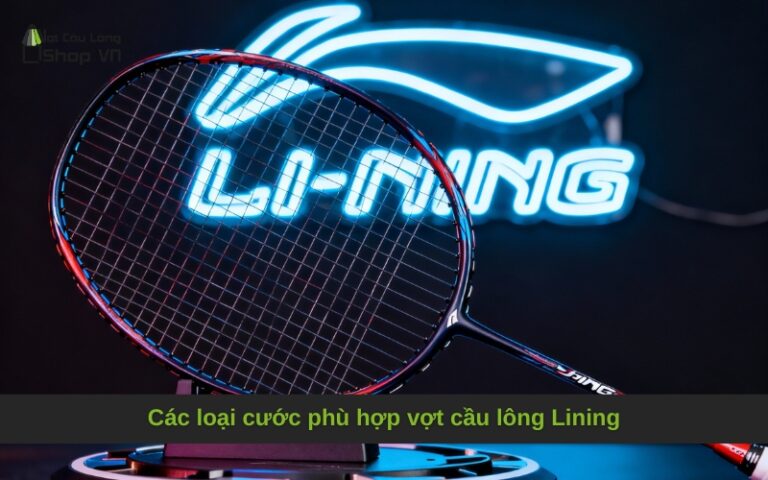 Các loại cước phù hợp vợt cầu lông Lining