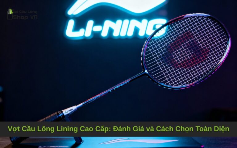 Vợt Cầu Lông Lining Cao Cấp: Đánh Giá và Cách Chọn Toàn Diện