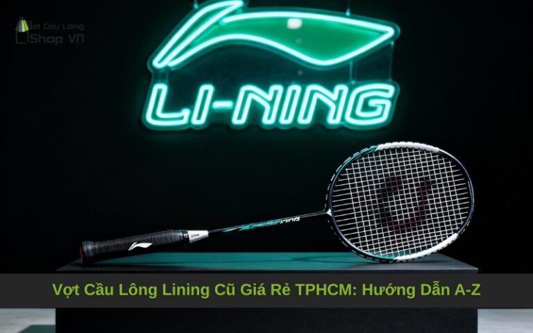 Vợt Cầu Lông Lining Cũ Giá Rẻ TPHCM: Hướng Dẫn A-Z