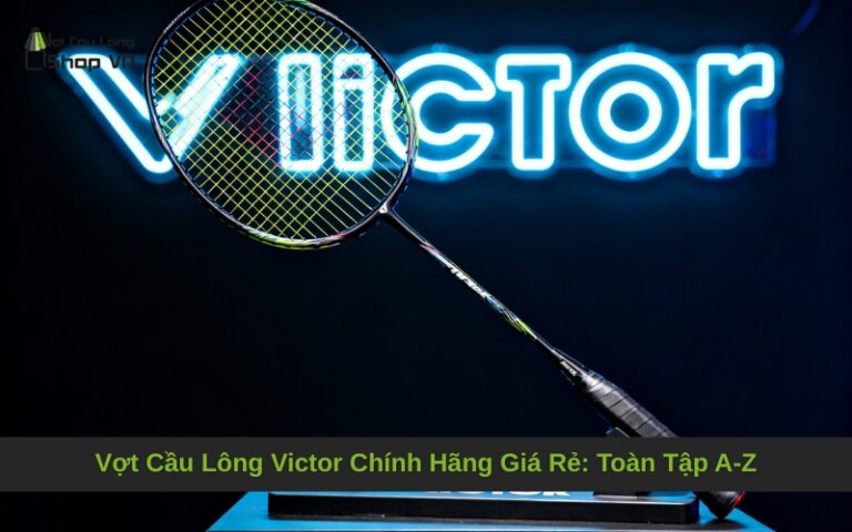 Vợt Cầu Lông Victor Chính Hãng Giá Rẻ: Toàn Tập A-Z
