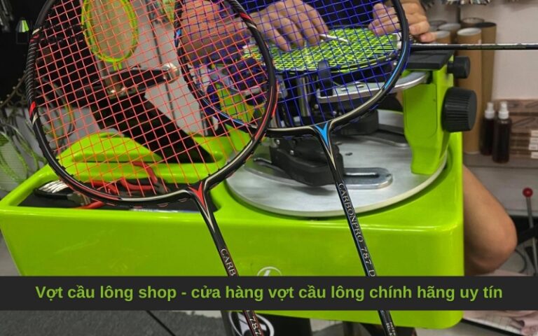 Vợt cầu lông shop – cửa hàng vợt cầu lông chính hãng uy tín