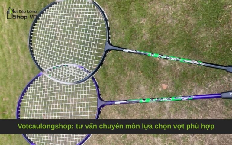 Votcaulongshop: tư vấn chuyên môn lựa chọn vợt phù hợp