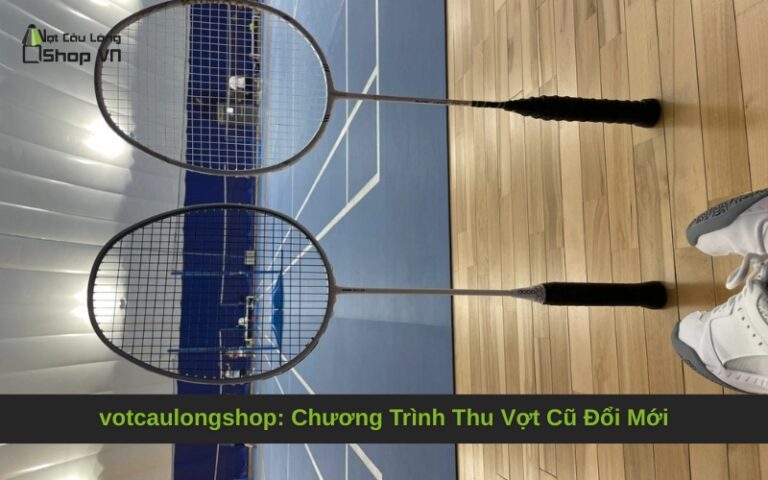 votcaulongshop: Chương Trình Thu Vợt Cũ Đổi Mới