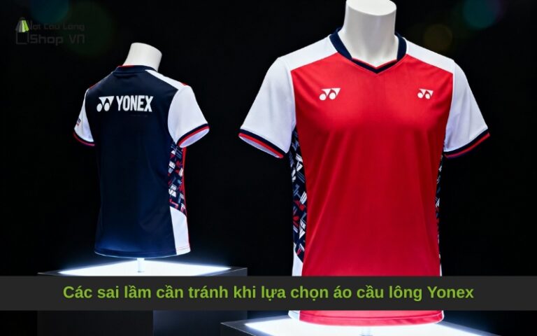 Các sai lầm cần tránh khi lựa chọn áo cầu lông Yonex