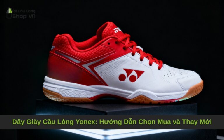 Dây Giày Cầu Lông Yonex: Hướng Dẫn Chọn Mua và Thay Mới
