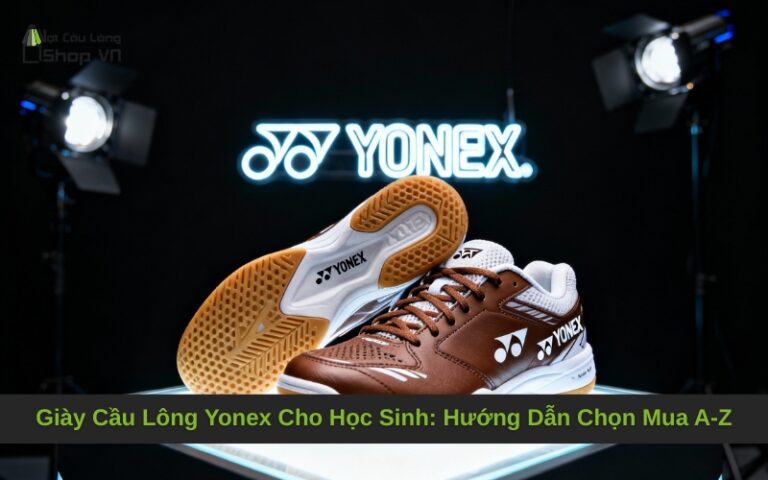 Giày Cầu Lông Yonex Cho Học Sinh: Hướng Dẫn Chọn Mua A-Z