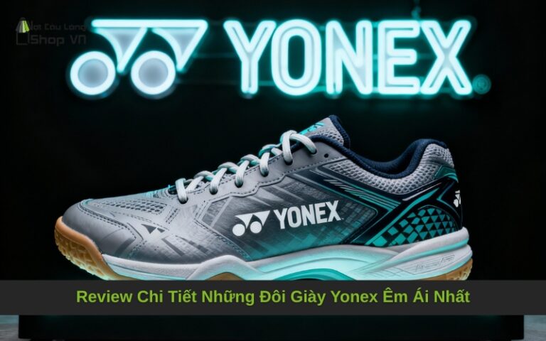Review Chi Tiết Những Đôi Giày Yonex Êm Ái Nhất