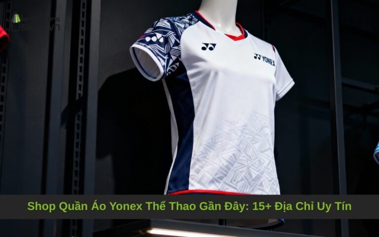 Shop Quần Áo Yonex Thể Thao Gần Đây: 15+ Địa Chỉ Uy Tín