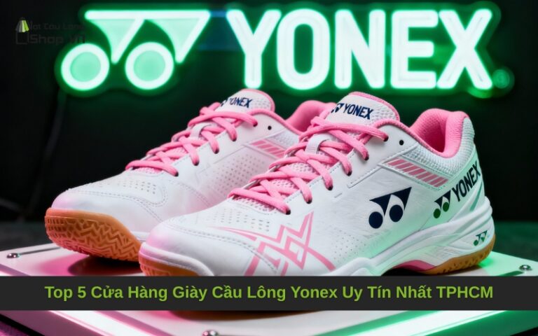 Top 5 Cửa Hàng Giày Cầu Lông Yonex Uy Tín Nhất TPHCM